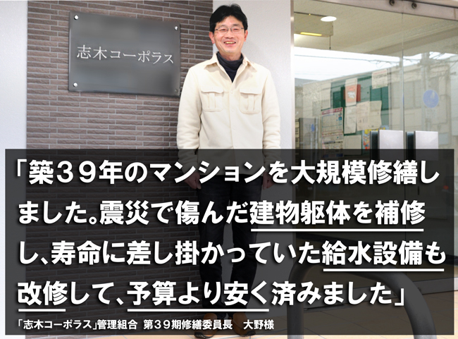 「築39年のマンションを大規模修繕しました。震災で傷んだ建物躯体を補修し、寿命に差し掛かっていた給水設備も改修して、予算より安く済みました」「志木コーポラス」管理組合 第39期修繕委員長 大野様